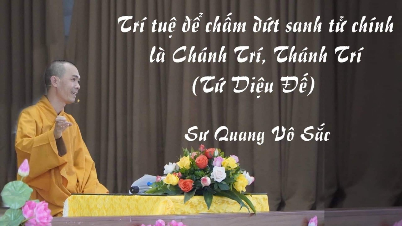 Trí tuệ để chấm dứt sanh tử chính là Chánh Trí, là Tứ Diệu Đế (Sư Quang Vô Sắc)