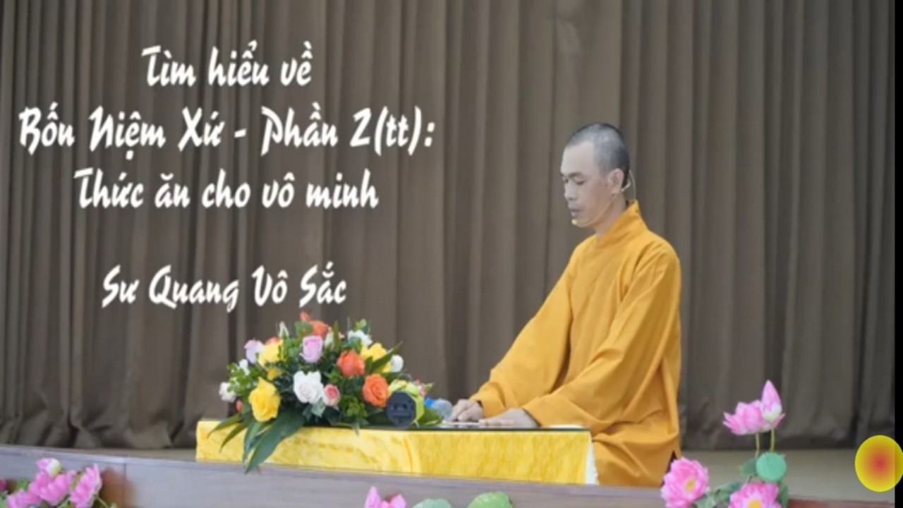 Tìm hiểu về Bốn niệm xứ - Phần 2 (tiếp theo) - A6. Thức ăn cho vô minh (Sư Quang Vô Sắc)